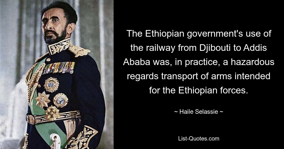 The Ethiopian government's use of the railway from Djibouti to Addis Ababa was, in practice, a hazardous regards transport of arms intended for the Ethiopian forces. — © Haile Selassie