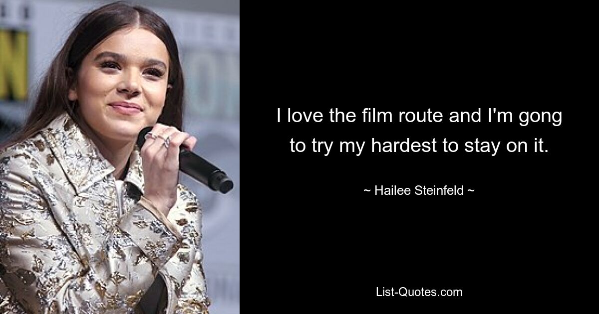 I love the film route and I'm gong to try my hardest to stay on it. — © Hailee Steinfeld