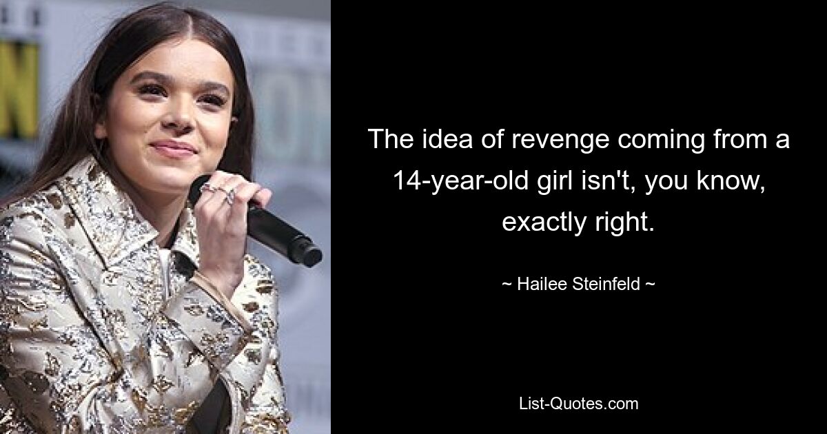 The idea of revenge coming from a 14-year-old girl isn't, you know, exactly right. — © Hailee Steinfeld