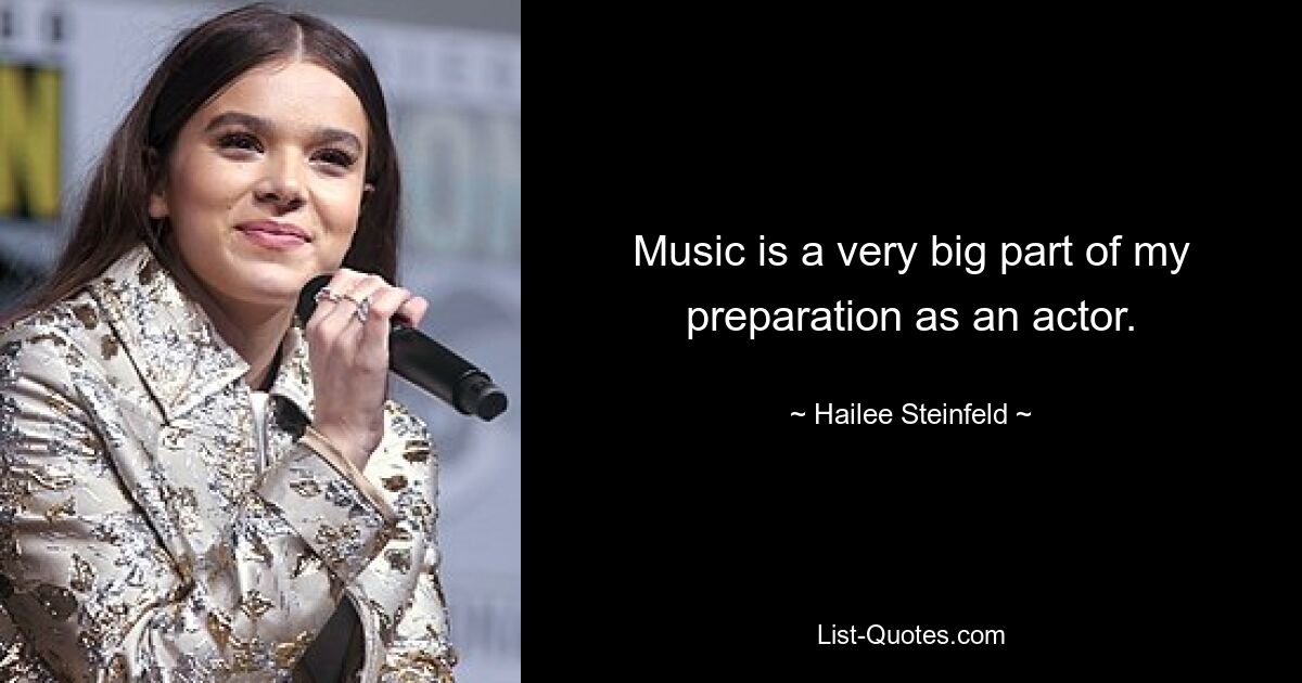 Music is a very big part of my preparation as an actor. — © Hailee Steinfeld