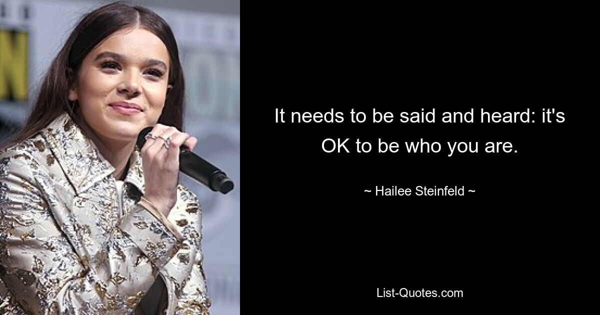 It needs to be said and heard: it's OK to be who you are. — © Hailee Steinfeld