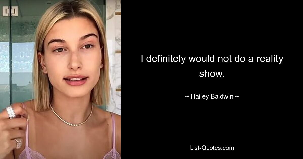 I definitely would not do a reality show. — © Hailey Baldwin