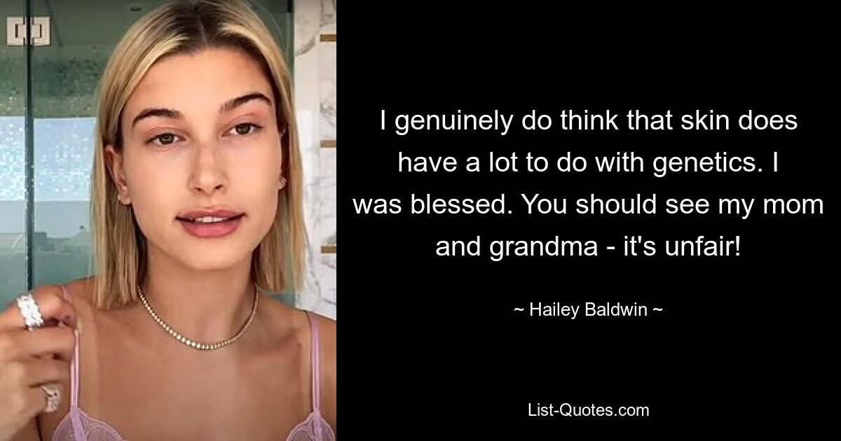 I genuinely do think that skin does have a lot to do with genetics. I was blessed. You should see my mom and grandma - it's unfair! — © Hailey Baldwin