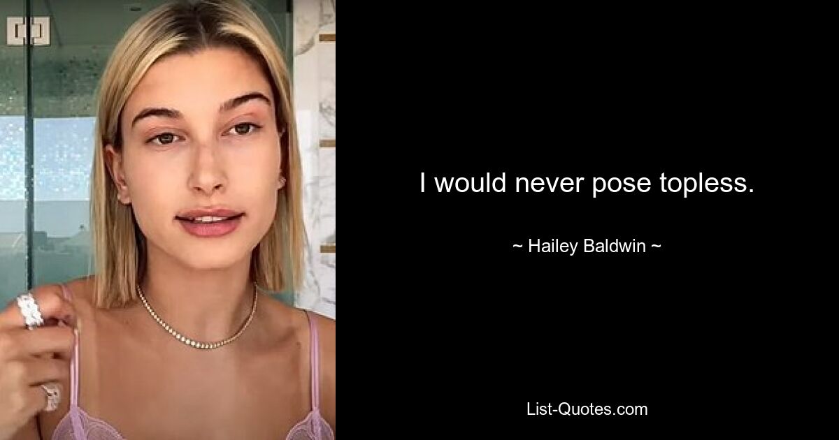 I would never pose topless. — © Hailey Baldwin