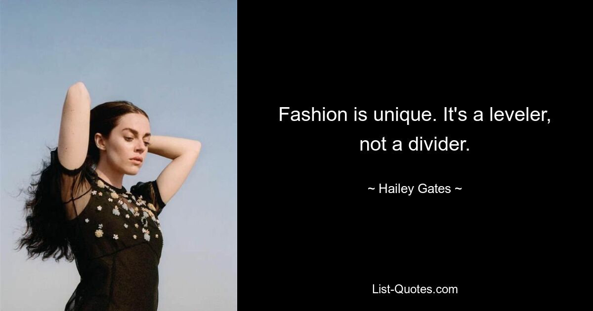 Fashion is unique. It's a leveler, not a divider. — © Hailey Gates