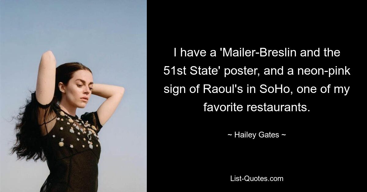 I have a 'Mailer-Breslin and the 51st State' poster, and a neon-pink sign of Raoul's in SoHo, one of my favorite restaurants. — © Hailey Gates