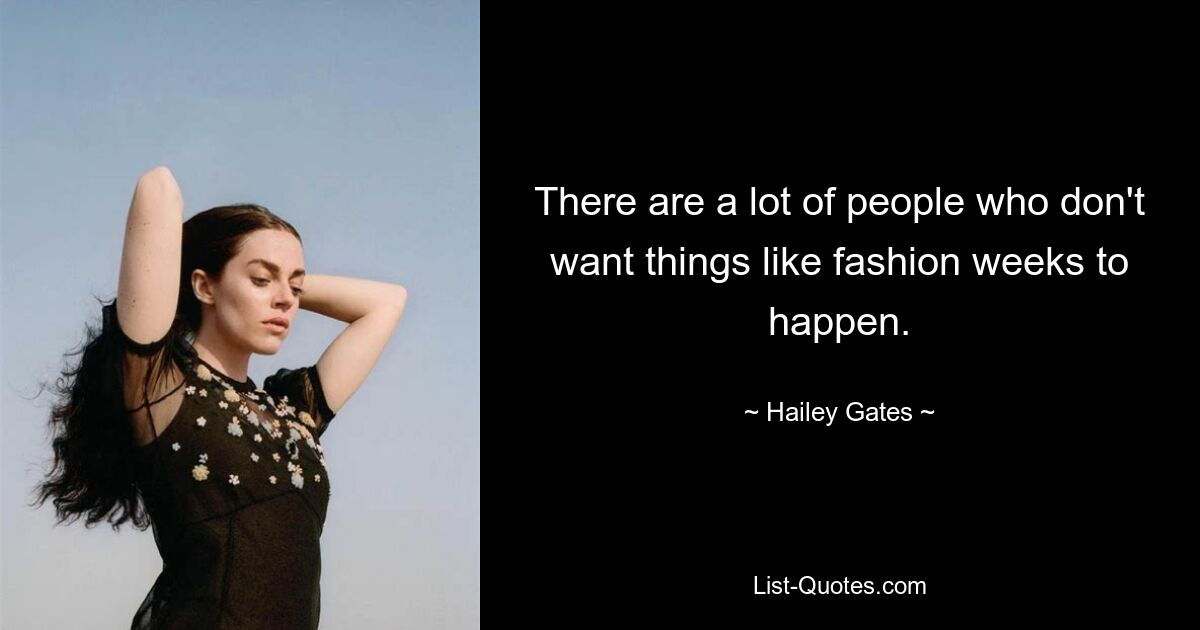 There are a lot of people who don't want things like fashion weeks to happen. — © Hailey Gates