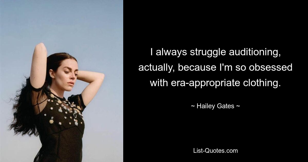 I always struggle auditioning, actually, because I'm so obsessed with era-appropriate clothing. — © Hailey Gates