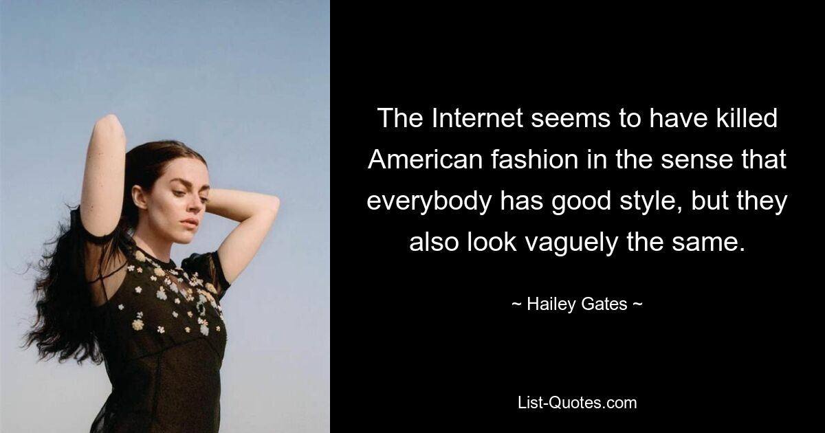 The Internet seems to have killed American fashion in the sense that everybody has good style, but they also look vaguely the same. — © Hailey Gates