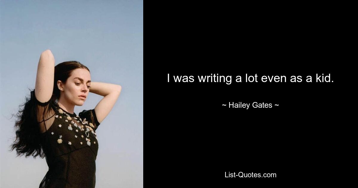 I was writing a lot even as a kid. — © Hailey Gates