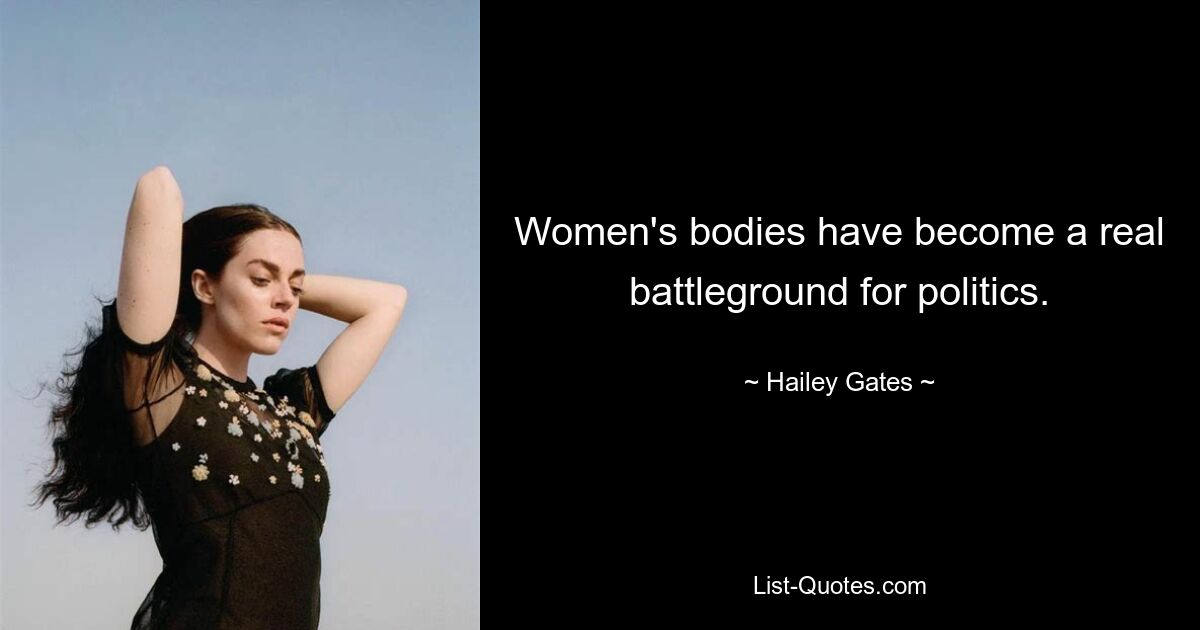 Women's bodies have become a real battleground for politics. — © Hailey Gates