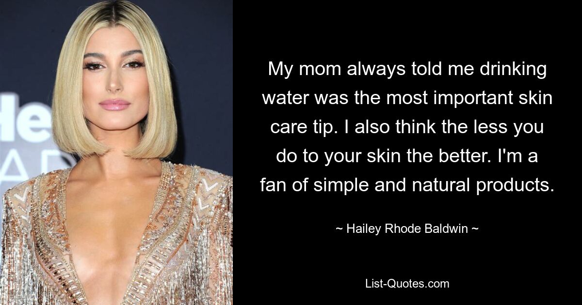 My mom always told me drinking water was the most important skin care tip. I also think the less you do to your skin the better. I'm a fan of simple and natural products. — © Hailey Rhode Baldwin