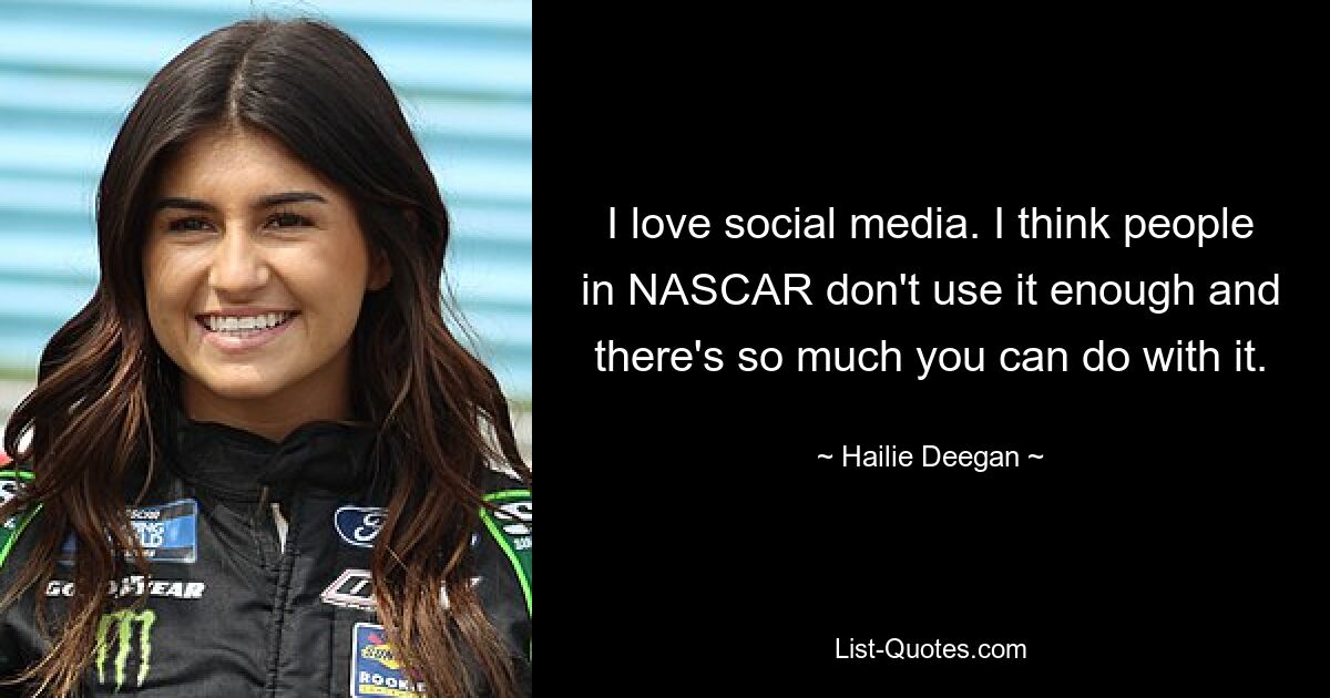 I love social media. I think people in NASCAR don't use it enough and there's so much you can do with it. — © Hailie Deegan