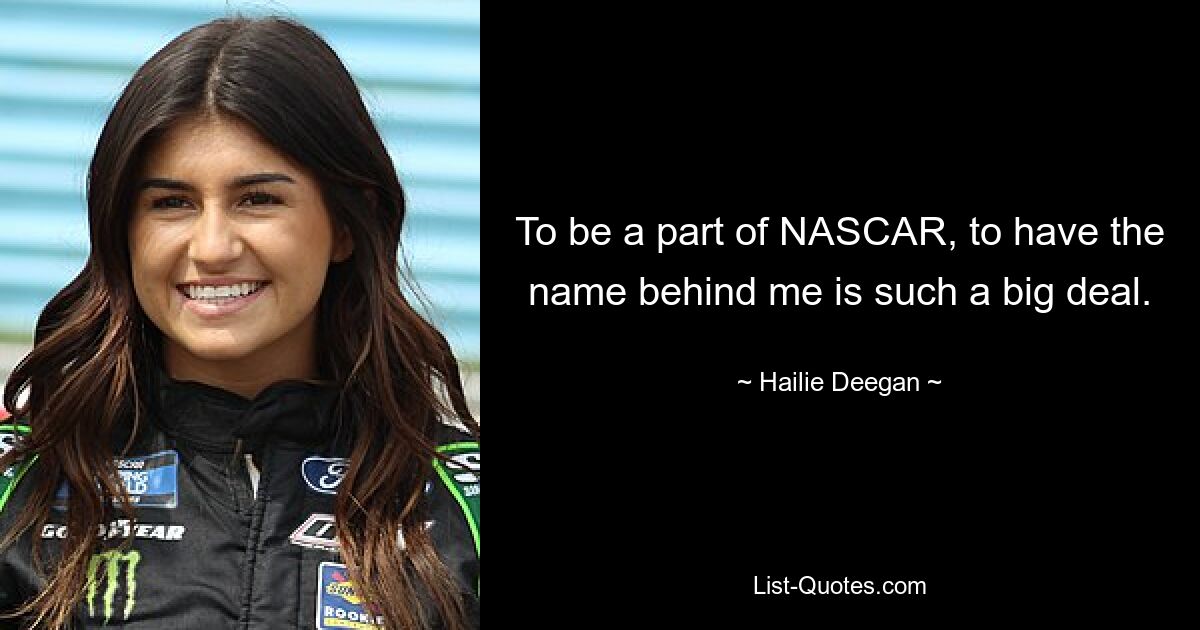 To be a part of NASCAR, to have the name behind me is such a big deal. — © Hailie Deegan