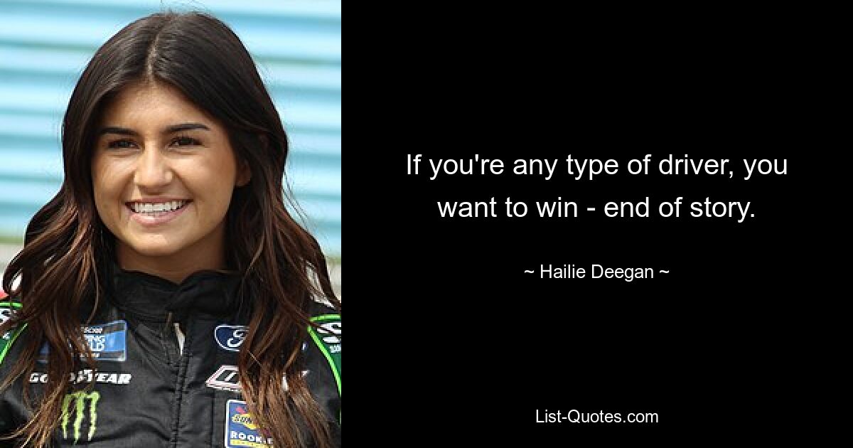 If you're any type of driver, you want to win - end of story. — © Hailie Deegan