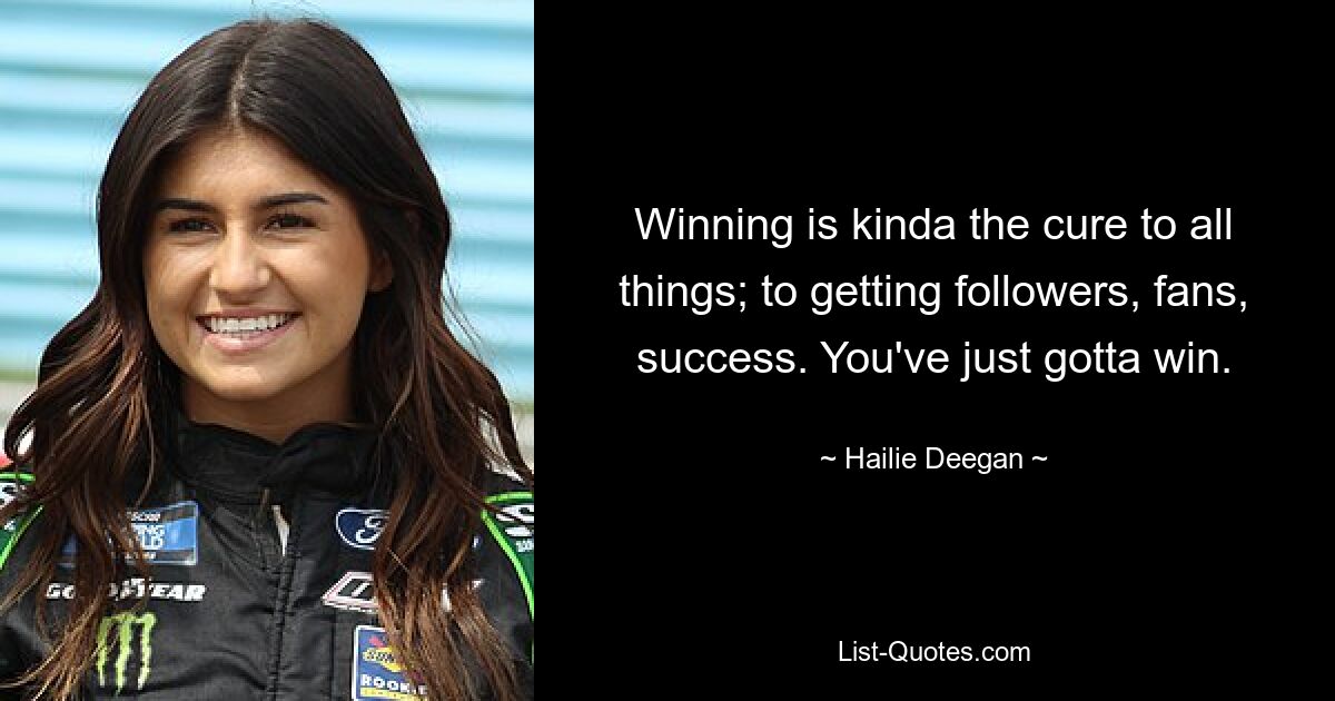 Winning is kinda the cure to all things; to getting followers, fans, success. You've just gotta win. — © Hailie Deegan