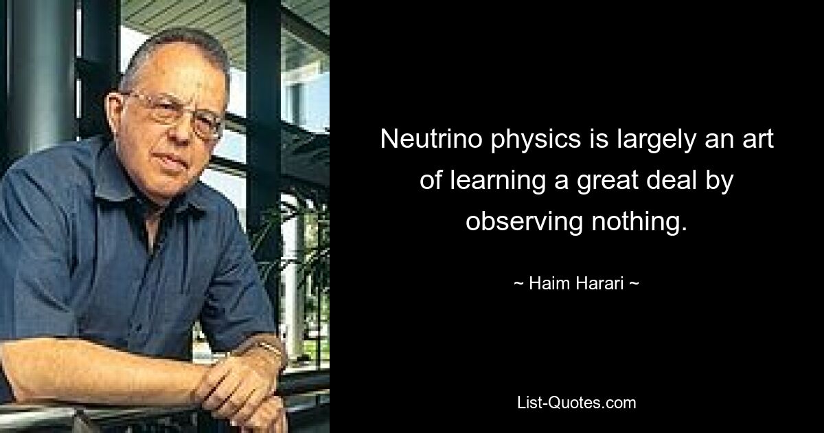 Neutrino physics is largely an art of learning a great deal by observing nothing. — © Haim Harari