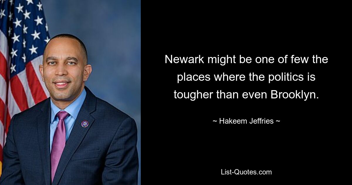 Newark might be one of few the places where the politics is tougher than even Brooklyn. — © Hakeem Jeffries