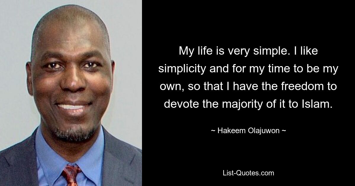 My life is very simple. I like simplicity and for my time to be my own, so that I have the freedom to devote the majority of it to Islam. — © Hakeem Olajuwon