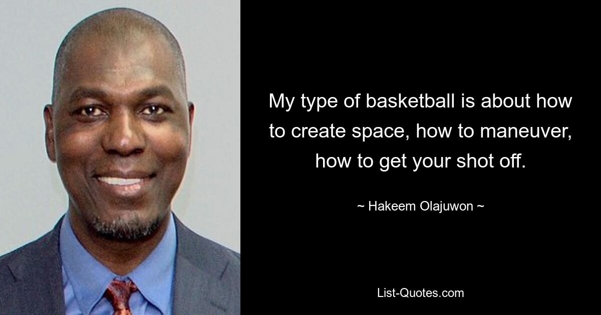 My type of basketball is about how to create space, how to maneuver, how to get your shot off. — © Hakeem Olajuwon