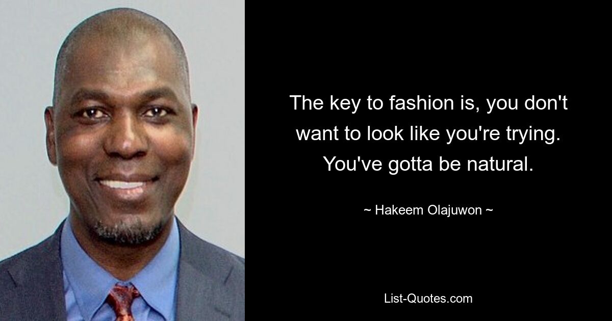 The key to fashion is, you don't want to look like you're trying. You've gotta be natural. — © Hakeem Olajuwon