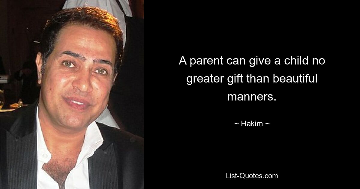 A parent can give a child no greater gift than beautiful manners. — © Hakim