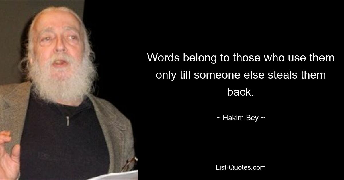 Слова принадлежат тем, кто их использует, только до тех пор, пока кто-то другой не украл их обратно. — © Хаким Бей 