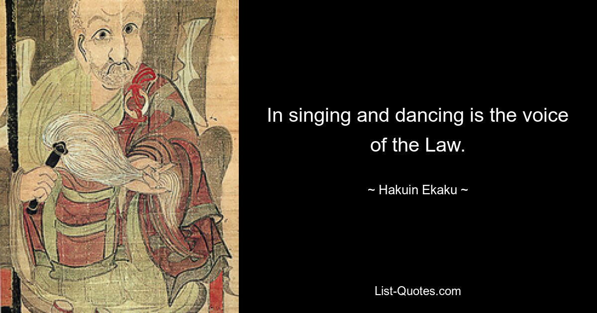 In singing and dancing is the voice of the Law. — © Hakuin Ekaku