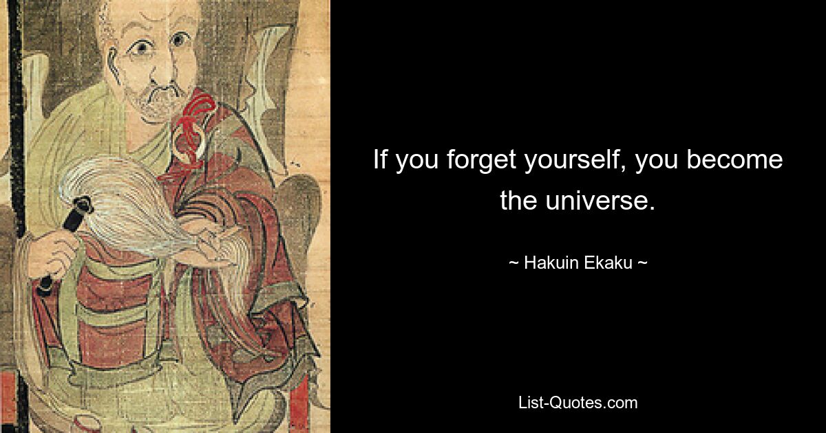 If you forget yourself, you become the universe. — © Hakuin Ekaku