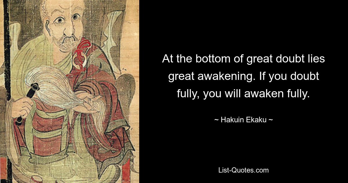 At the bottom of great doubt lies great awakening. If you doubt fully, you will awaken fully. — © Hakuin Ekaku