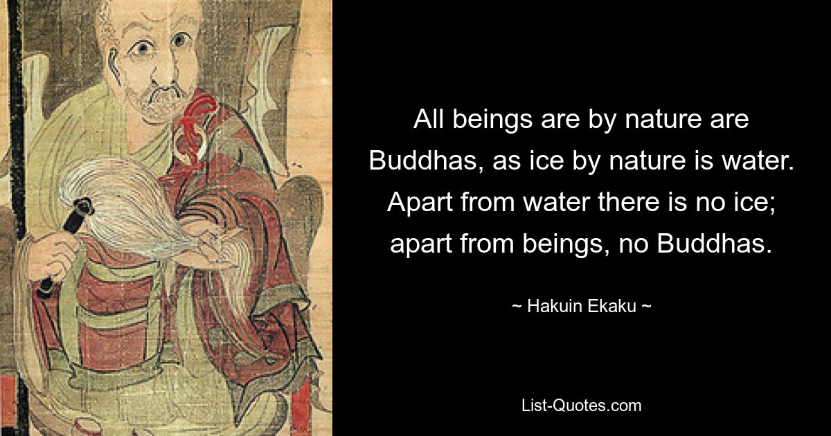 All beings are by nature are Buddhas, as ice by nature is water. Apart from water there is no ice; apart from beings, no Buddhas. — © Hakuin Ekaku