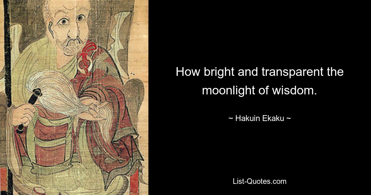 How bright and transparent the moonlight of wisdom. — © Hakuin Ekaku