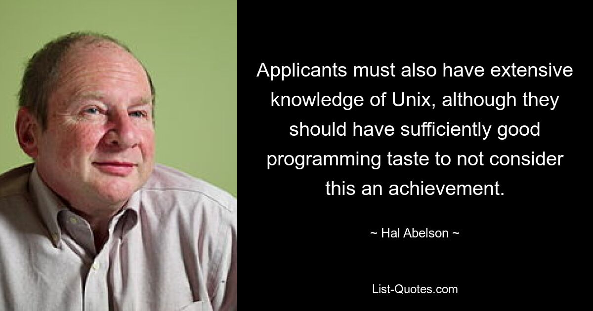 Applicants must also have extensive knowledge of Unix, although they should have sufficiently good programming taste to not consider this an achievement. — © Hal Abelson