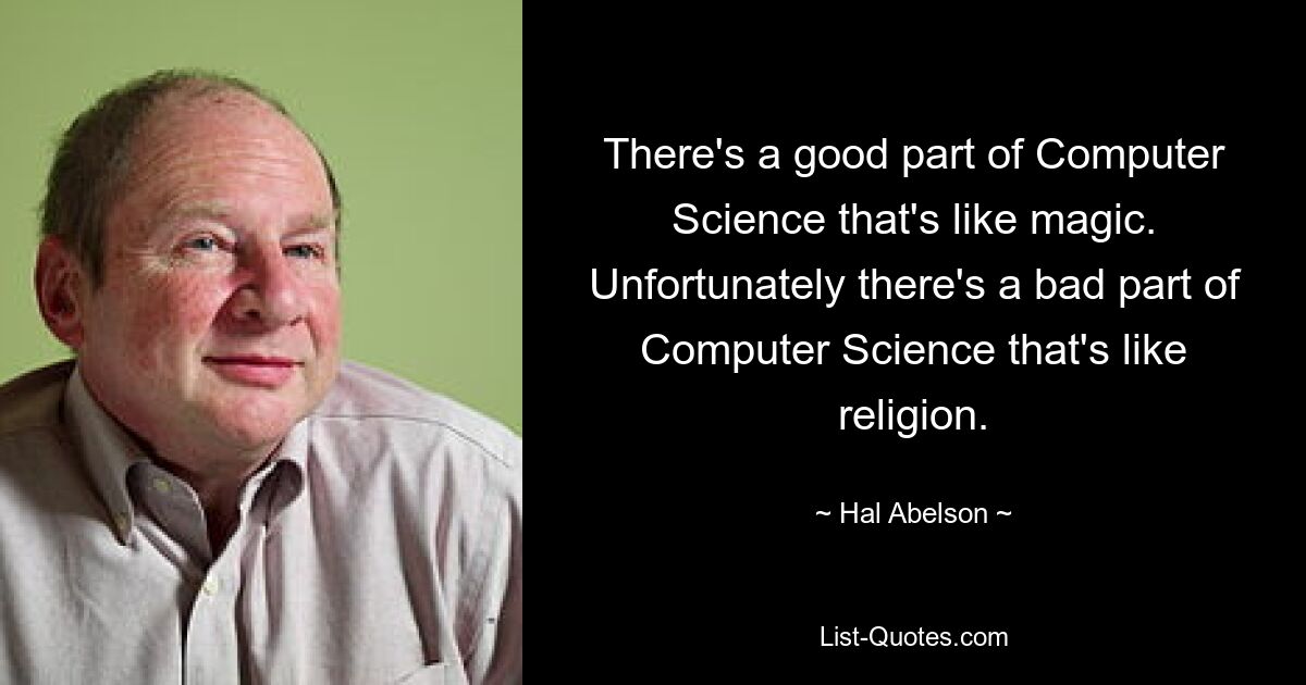 There's a good part of Computer Science that's like magic. Unfortunately there's a bad part of Computer Science that's like religion. — © Hal Abelson