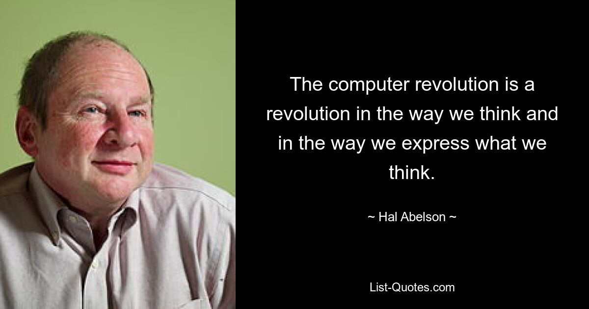 The computer revolution is a revolution in the way we think and in the way we express what we think. — © Hal Abelson