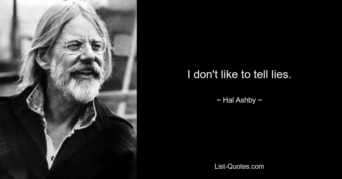 I don't like to tell lies. — © Hal Ashby