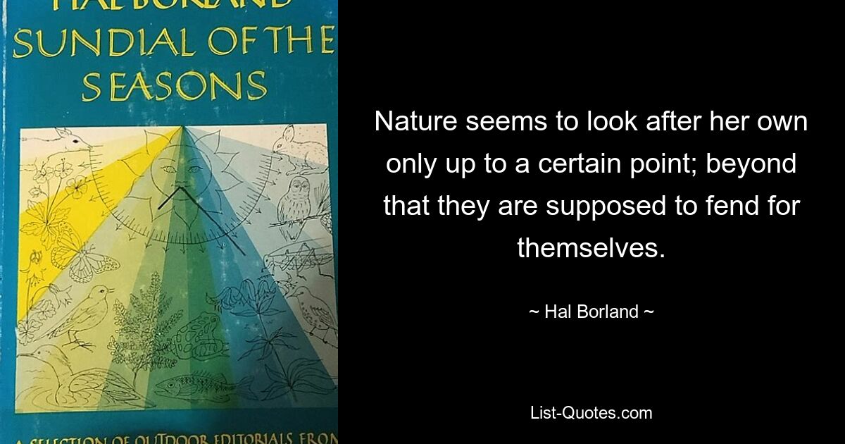 Nature seems to look after her own only up to a certain point; beyond that they are supposed to fend for themselves. — © Hal Borland