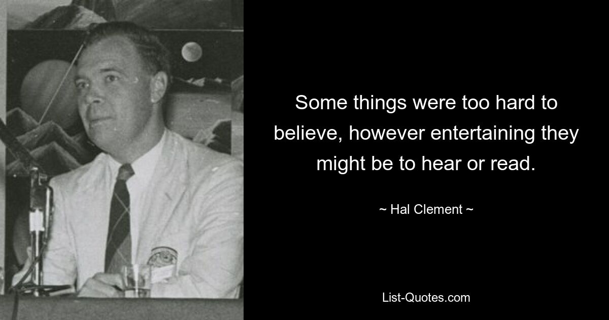 Some things were too hard to believe, however entertaining they might be to hear or read. — © Hal Clement