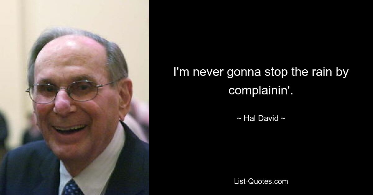 I'm never gonna stop the rain by complainin'. — © Hal David