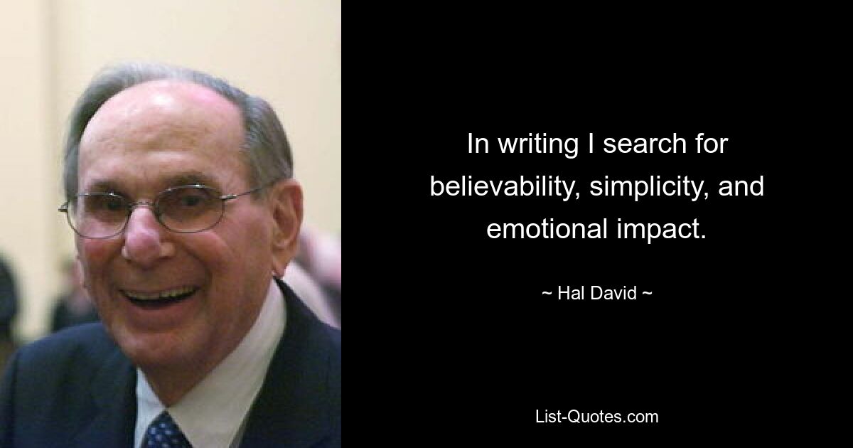 In writing I search for believability, simplicity, and emotional impact. — © Hal David