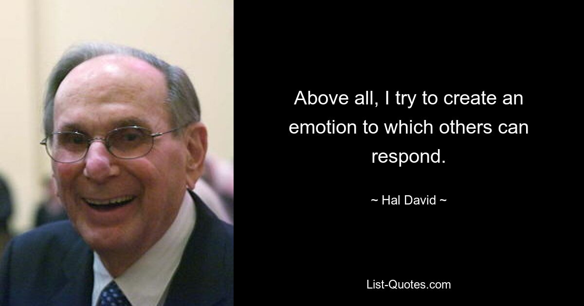 Above all, I try to create an emotion to which others can respond. — © Hal David