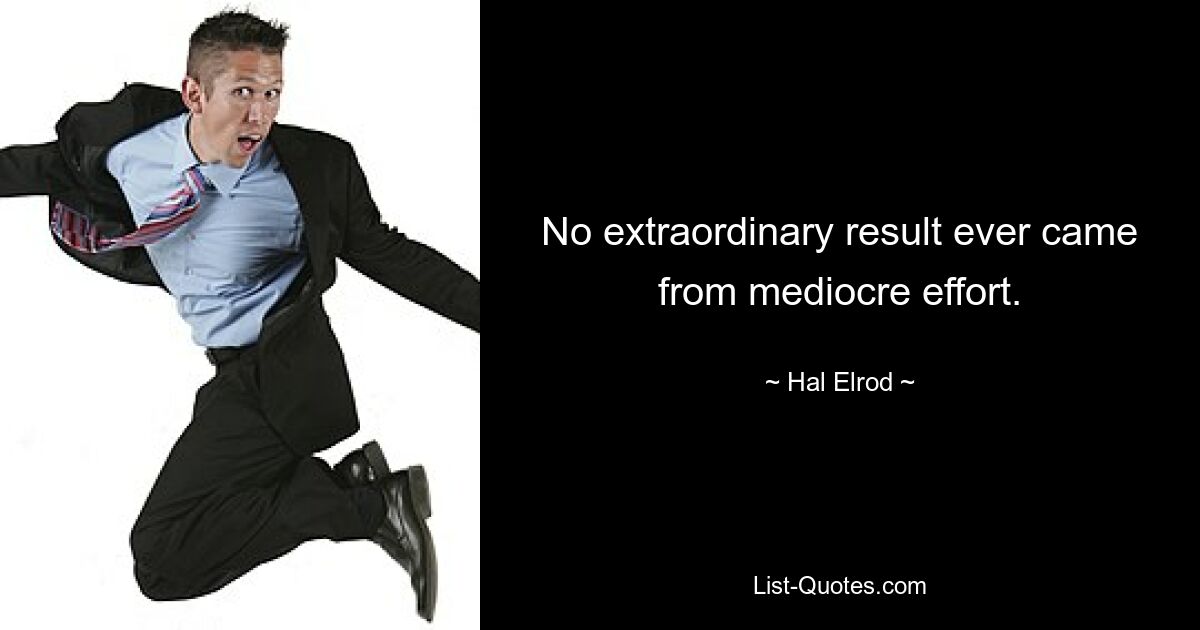 No extraordinary result ever came from mediocre effort. — © Hal Elrod