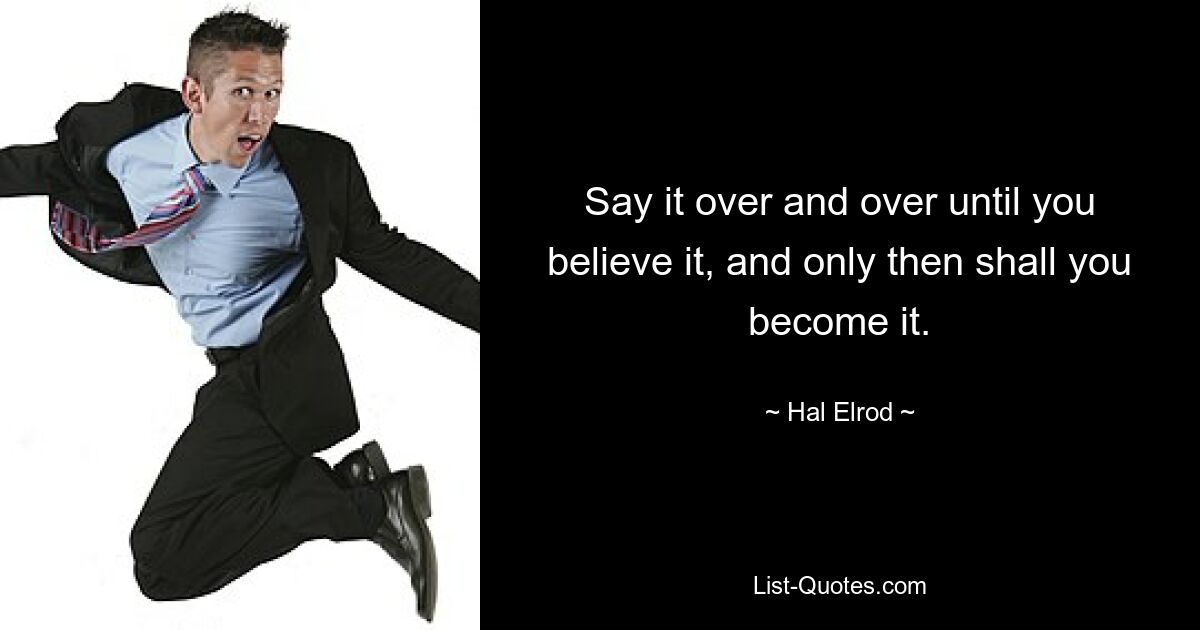 Say it over and over until you believe it, and only then shall you become it. — © Hal Elrod