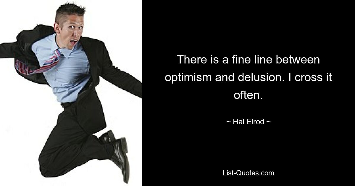 There is a fine line between optimism and delusion. I cross it often. — © Hal Elrod