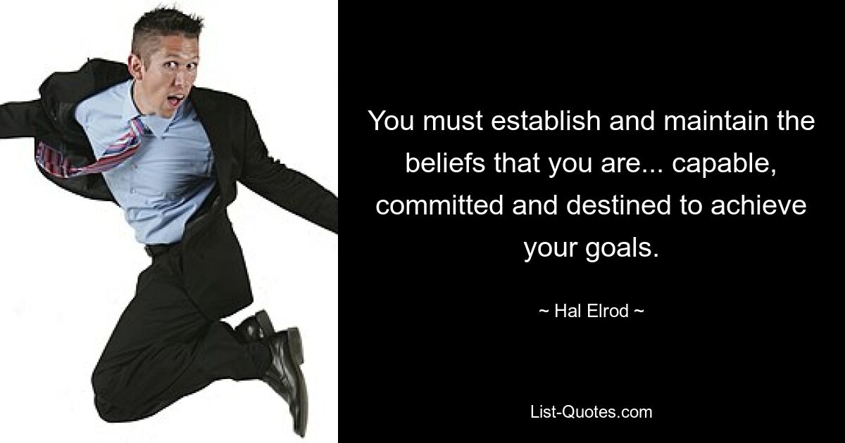 You must establish and maintain the beliefs that you are... capable, committed and destined to achieve your goals. — © Hal Elrod