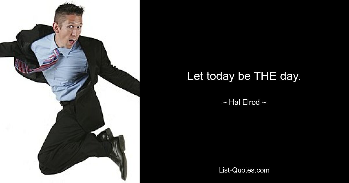 Let today be THE day. — © Hal Elrod