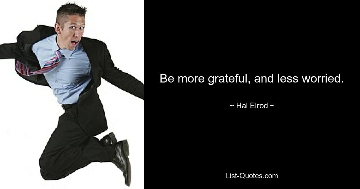 Be more grateful, and less worried. — © Hal Elrod