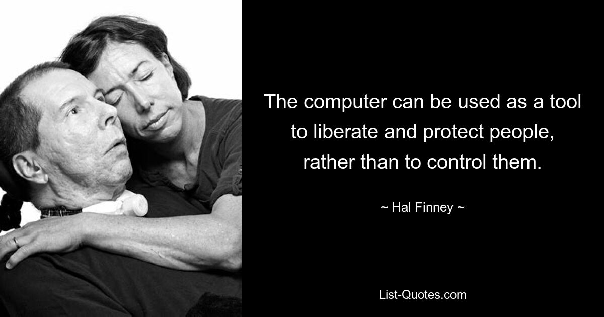 The computer can be used as a tool to liberate and protect people, rather than to control them. — © Hal Finney