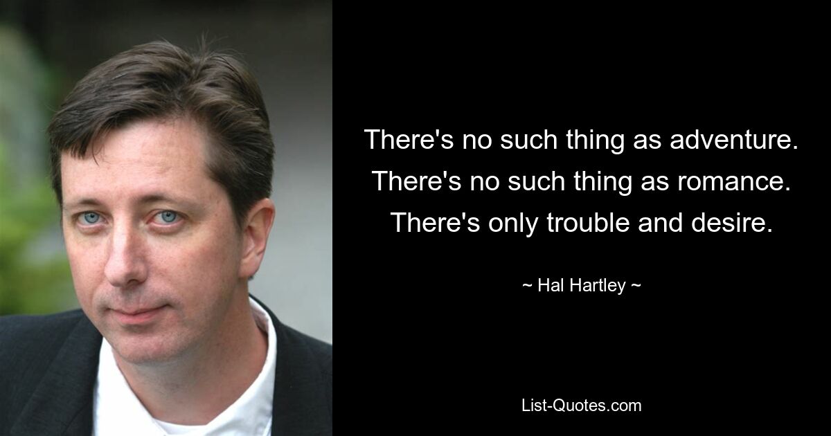 There's no such thing as adventure. There's no such thing as romance. There's only trouble and desire. — © Hal Hartley