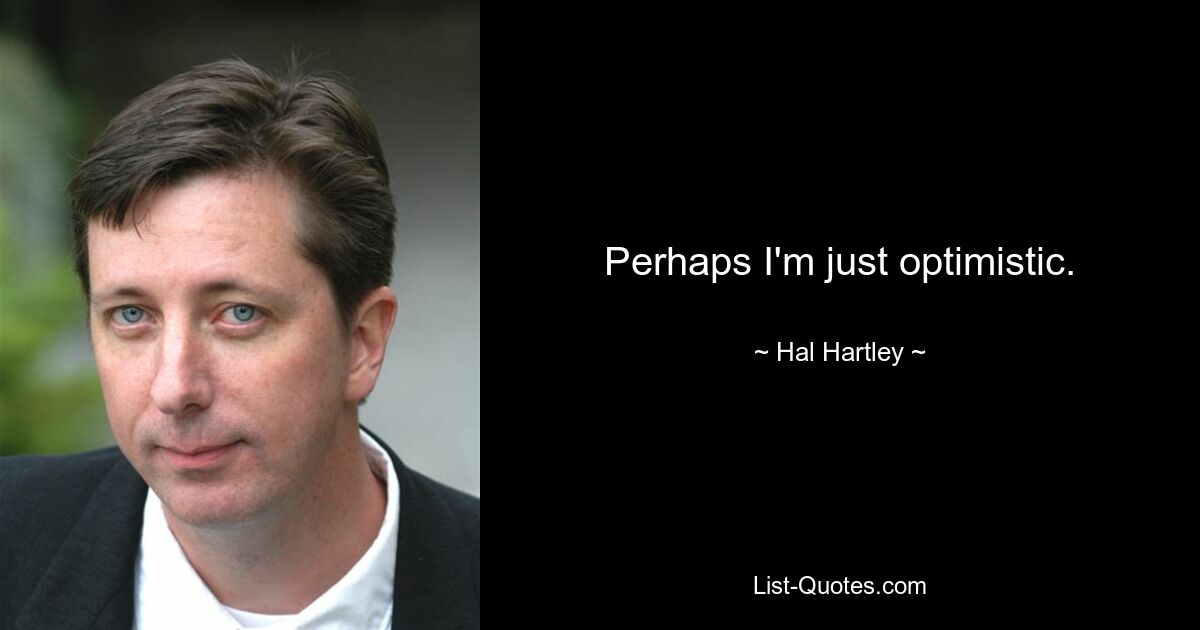 Perhaps I'm just optimistic. — © Hal Hartley